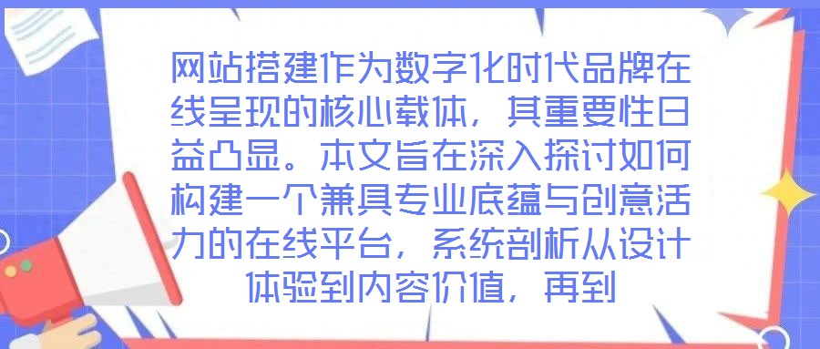 網站搭建作為數字化時代品牌在線呈現的核心載體，其重要性日益凸顯。本文旨在深入探討如何構建一個兼具專業底蘊與創意活力的在線平臺，系統剖析從設計體驗到內容價值，再到