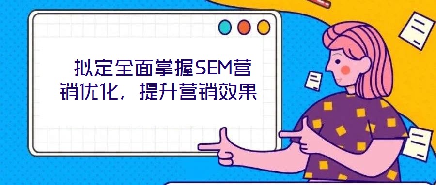  擬定全面掌握SEM營(yíng)銷(xiāo)優(yōu)化，提升營(yíng)銷(xiāo)效果
