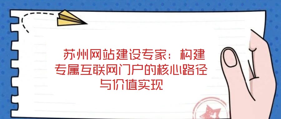  蘇州網(wǎng)站建設(shè)專家：構(gòu)建專屬互聯(lián)網(wǎng)門戶的核心路徑與價值實現(xiàn)