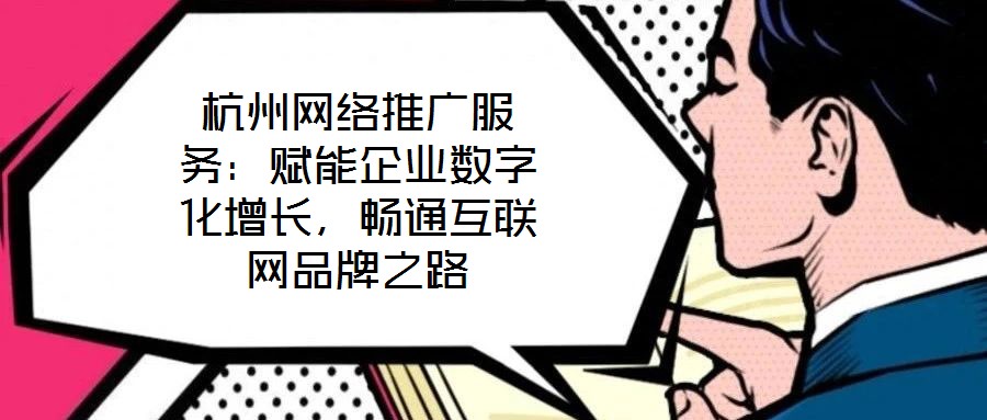 杭州網(wǎng)絡(luò)推廣服務(wù)：賦能企業(yè)數(shù)字化增長(zhǎng)，暢通互聯(lián)網(wǎng)品牌之路