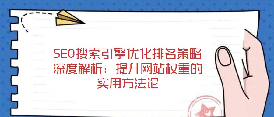 SEO搜索引擎優(yōu)化排名策略深度解析：提升網站權重的實用方法論