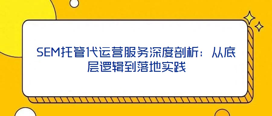 SEM托管代運(yùn)營服務(wù)深度剖析：從底層邏輯到落地實踐