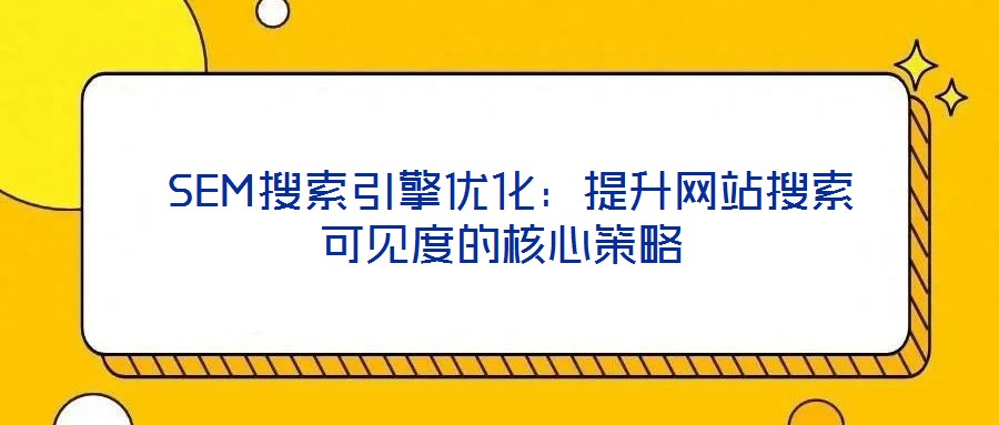  SEM搜索引擎優(yōu)化：提升網站搜索可見度的核心策略
