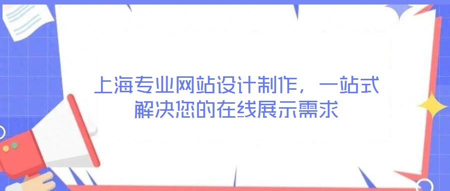上海專(zhuān)業(yè)網(wǎng)站設(shè)計(jì)制作，一站式解決您的在線展示需求
