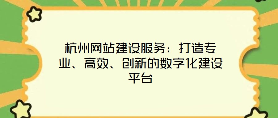 杭州網(wǎng)站建設(shè)服務(wù)：打造專業(yè)、高效、創(chuàng)新的數(shù)字化建設(shè)平臺