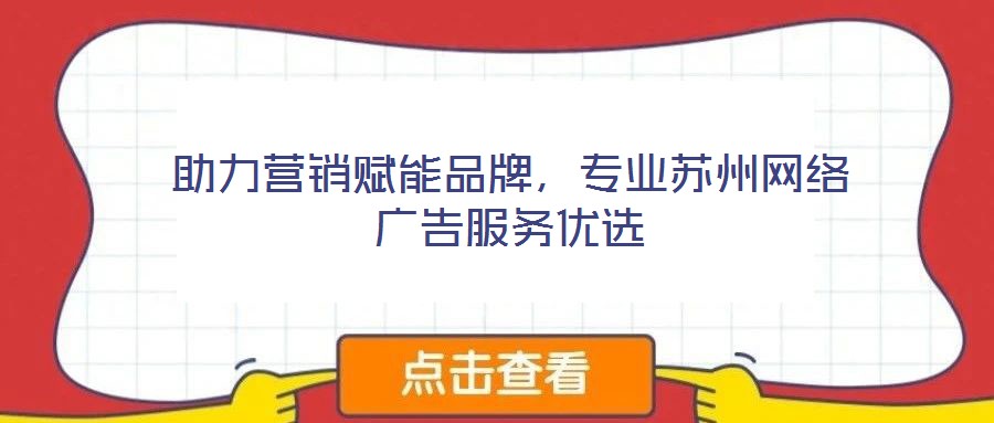 助力營銷賦能品牌，專業蘇州網絡廣告服務優選