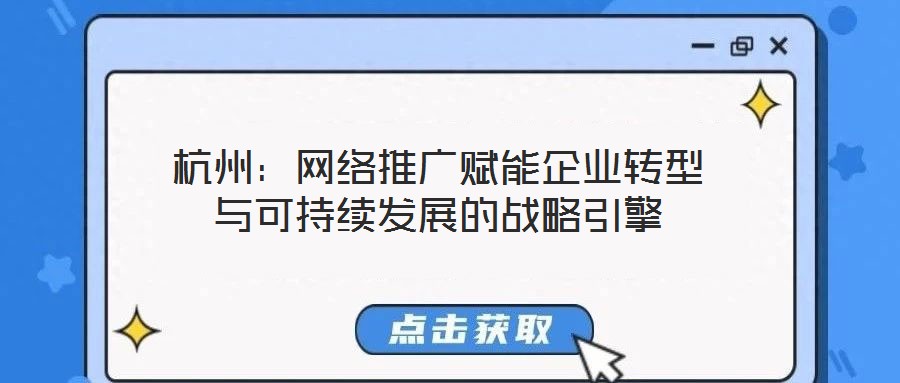 杭州：網絡推廣賦能企業(yè)轉型與可持續(xù)發(fā)展的戰(zhàn)略引擎