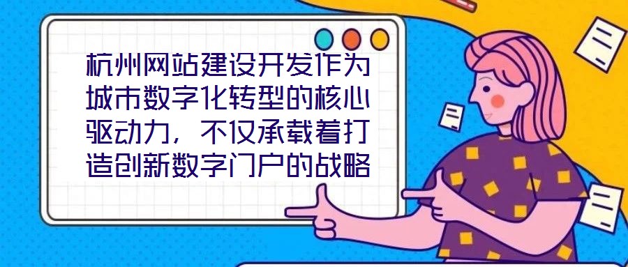 杭州網(wǎng)站建設(shè)開(kāi)發(fā)作為城市數(shù)字化轉(zhuǎn)型的核心驅(qū)動(dòng)力，不僅承載著打造創(chuàng)新數(shù)字門(mén)戶(hù)的戰(zhàn)略使命，更在智慧城市建設(shè)的時(shí)代浪潮中扮演著關(guān)鍵角色，為城市治理現(xiàn)代化與產(chǎn)業(yè)創(chuàng)新發(fā)展