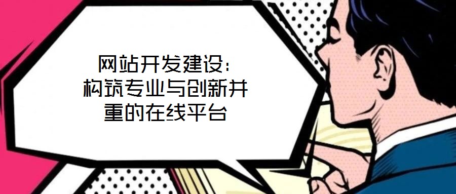  網(wǎng)站開發(fā)建設：構筑專業(yè)與創(chuàng)新并重的在線平臺