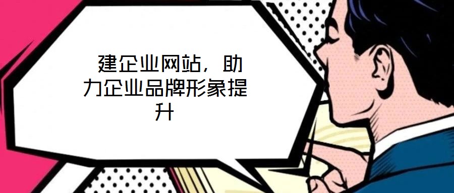  建企業網站，助力企業品牌形象提升