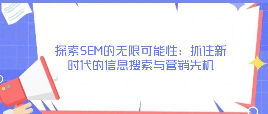 探索SEM的無(wú)限可能性：抓住新時(shí)代的信息搜索與營(yíng)銷(xiāo)先機(jī)