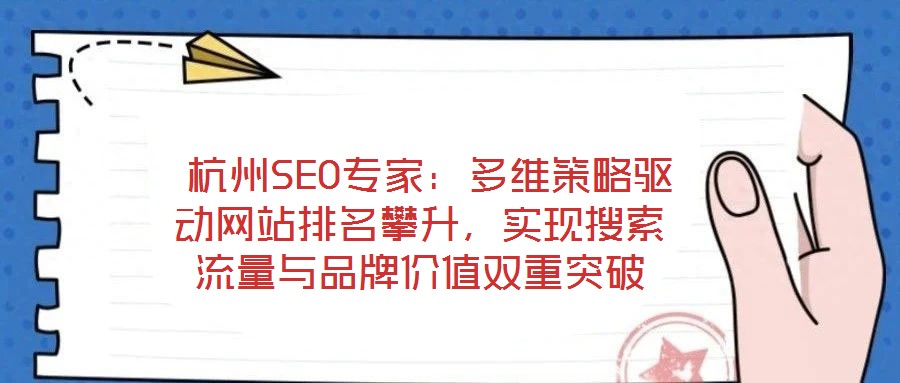  杭州SEO專(zhuān)家：多維策略驅(qū)動(dòng)網(wǎng)站排名攀升，實(shí)現(xiàn)搜索流量與品牌價(jià)值雙重突破