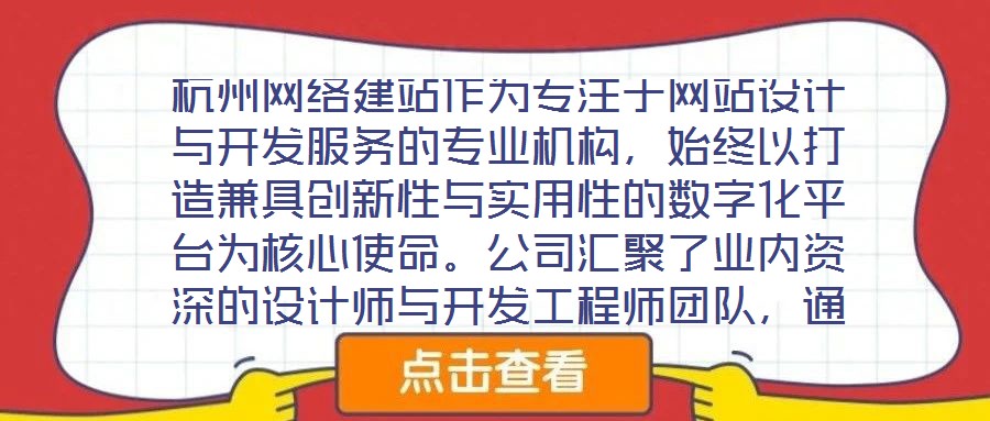 杭州網(wǎng)絡(luò)建站作為專(zhuān)注于網(wǎng)站設(shè)計(jì)與開(kāi)發(fā)服務(wù)的專(zhuān)業(yè)機(jī)構(gòu)，始終以打造兼具創(chuàng)新性與實(shí)用性的數(shù)字化平臺(tái)為核心使命。公司匯聚了業(yè)內(nèi)資深的設(shè)計(jì)師與開(kāi)發(fā)工程師團(tuán)隊(duì)，通過(guò)深度洞察
