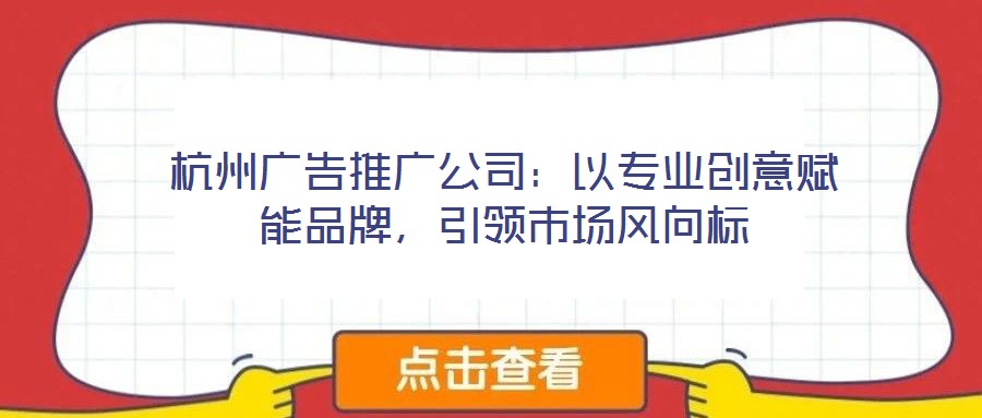 杭州廣告推廣公司：以專業創意賦能品牌，引領市場風向標