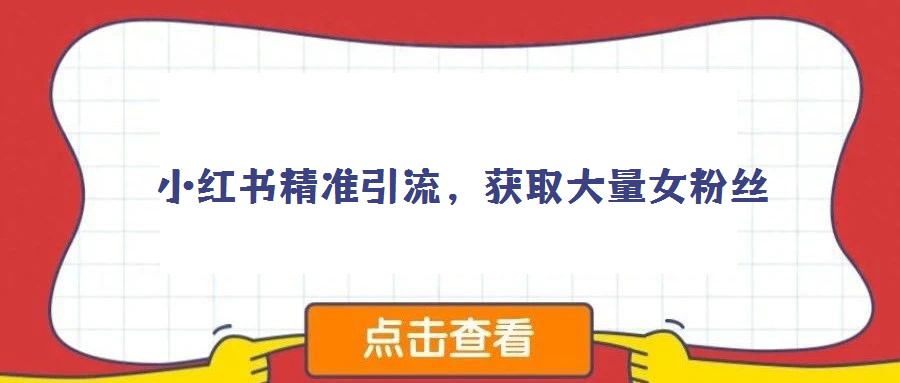 小紅書精準引流，獲取大量女粉絲