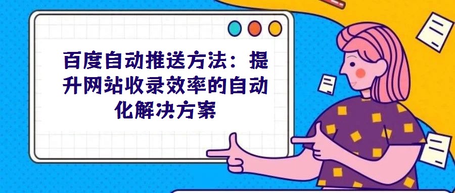 百度自動推送方法：提升網(wǎng)站收錄效率的自動化解決方案