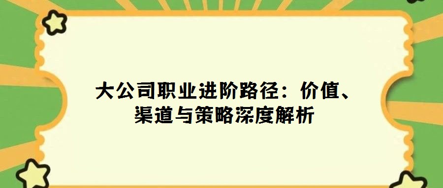  大公司職業進階路徑：價值、渠道與策略深度解析