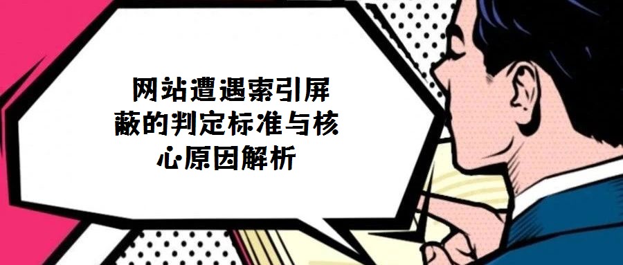  網(wǎng)站遭遇索引屏蔽的判定標(biāo)準(zhǔn)與核心原因解析