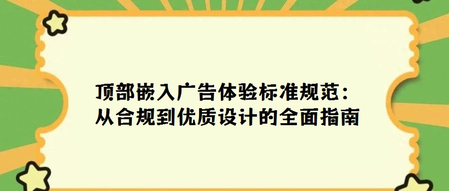 頂部嵌入廣告體驗(yàn)標(biāo)準(zhǔn)規(guī)范：從合規(guī)到優(yōu)質(zhì)設(shè)計(jì)的全面指南