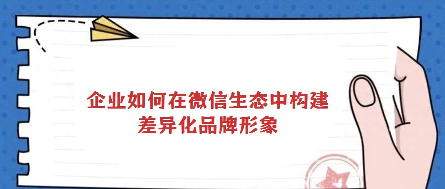 企業(yè)如何在微信生態(tài)中構(gòu)建差異化品牌形象