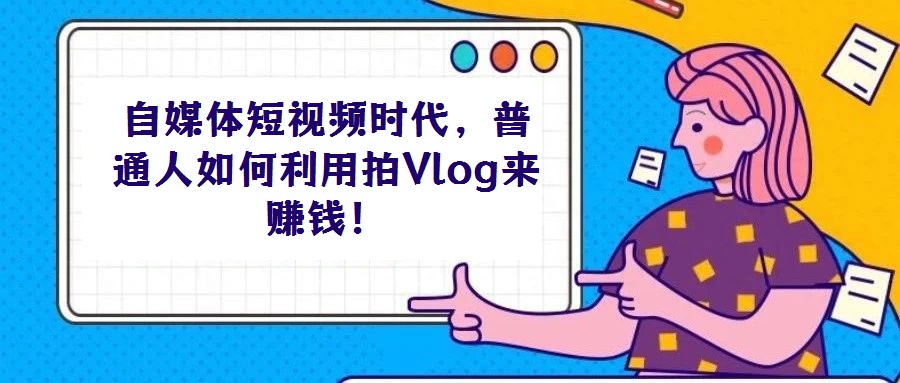 自媒體短視頻時代，普通人如何利用拍Vlog來賺錢！