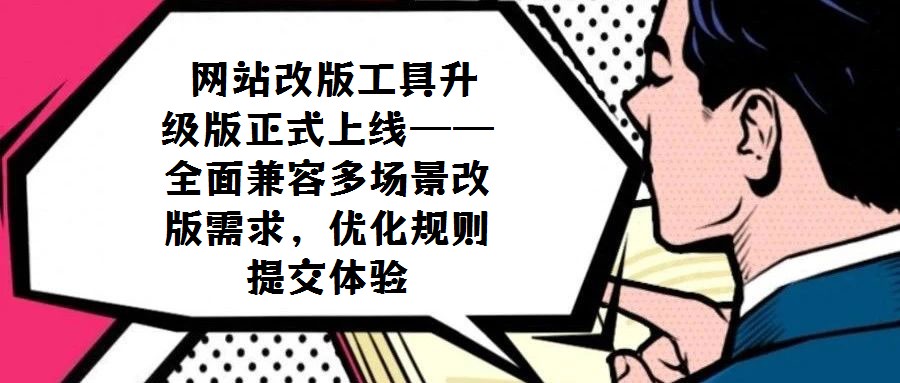  網(wǎng)站改版工具升級(jí)版正式上線(xiàn)——全面兼容多場(chǎng)景改版需求，優(yōu)化規(guī)則提交體驗(yàn)
