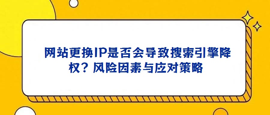  網站更換IP是否會導致搜索引擎降權？風險因素與應對策略
