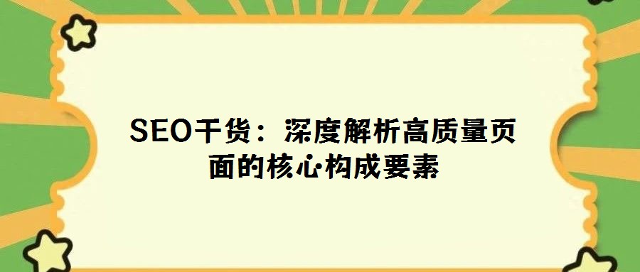 SEO干貨：深度解析高質(zhì)量頁面的核心構(gòu)成要素