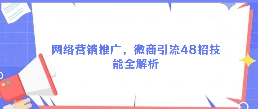 網(wǎng)絡(luò)營(yíng)銷推廣，微商引流48招技能全解析