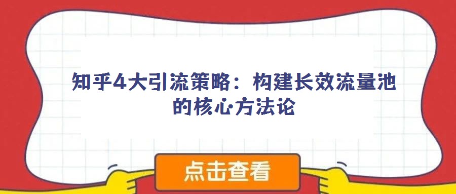 知乎4大引流策略：構建長效流量池的核心方法論