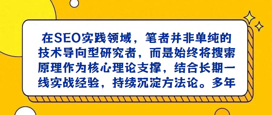 在SEO實踐領域，筆者并非單純的技術導向型研究者，而是始終將搜索原理作為核心理論支撐，結合長期一線實戰經驗，持續沉淀方法論。多年來，已養成系統性記錄工作中關鍵問