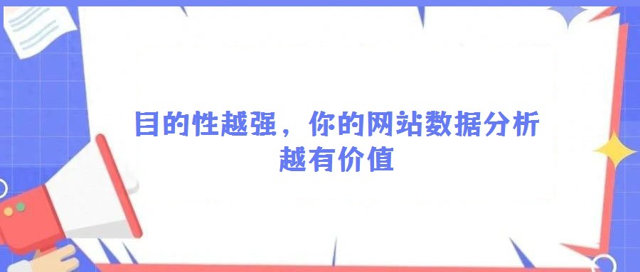 目的性越強(qiáng)，你的網(wǎng)站數(shù)據(jù)分析越有價(jià)值