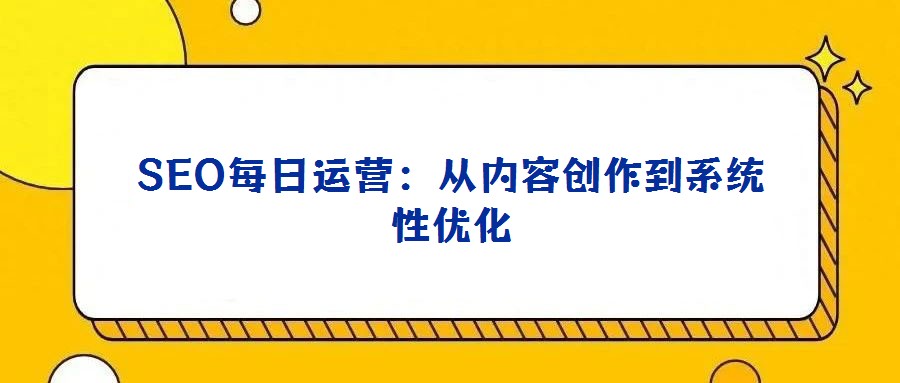 SEO每日運營：從內容創作到系統性優化