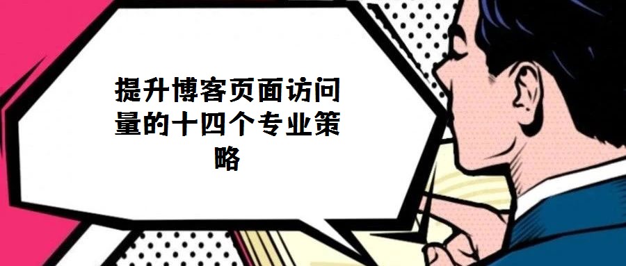 提升博客頁(yè)面訪(fǎng)問(wèn)量的十四個(gè)專(zhuān)業(yè)策略