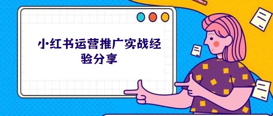 小紅書運營推廣實戰(zhàn)經(jīng)驗分享