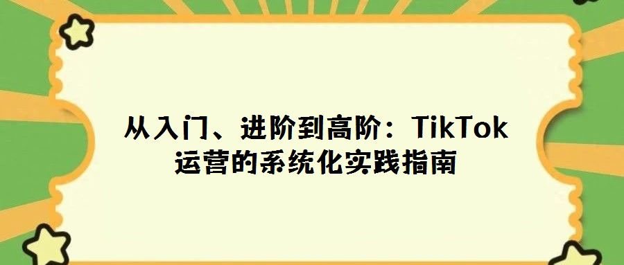 從入門、進階到高階：TikTok運營的系統化實踐指南