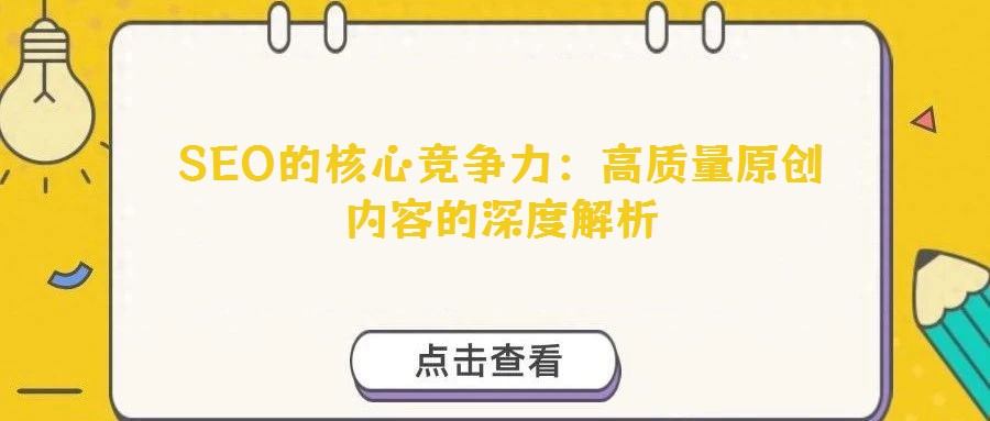 SEO的核心競(jìng)爭(zhēng)力：高質(zhì)量原創(chuàng)內(nèi)容的深度解析