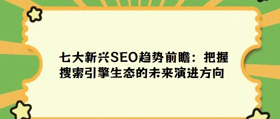  七大新興SEO趨勢前瞻：把握搜索引擎生態的未來演進方向