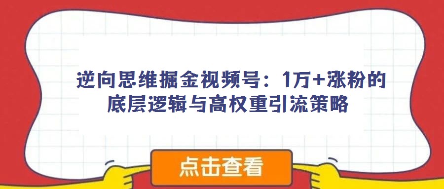  逆向思維掘金視頻號：1萬+漲粉的底層邏輯與高權重引流策略