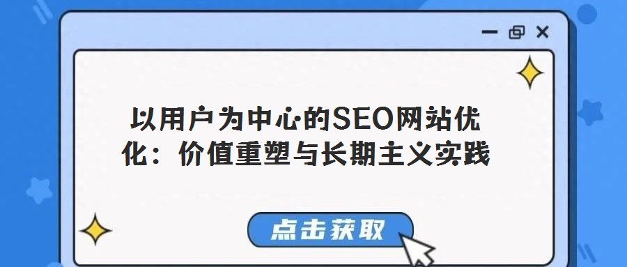 以用戶為中心的SEO網(wǎng)站優(yōu)化：價(jià)值重塑與長(zhǎng)期主義實(shí)踐