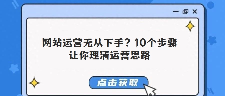 網(wǎng)站運(yùn)營(yíng)無(wú)從下手？10個(gè)步驟讓你理清運(yùn)營(yíng)思路