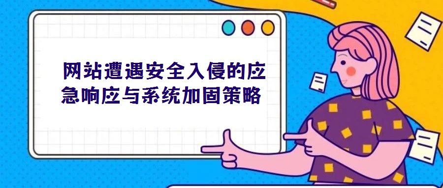  網(wǎng)站遭遇安全入侵的應(yīng)急響應(yīng)與系統(tǒng)加固策略