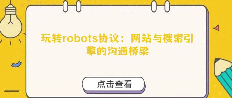 玩轉robots協議：網站與搜索引擎的溝通橋梁