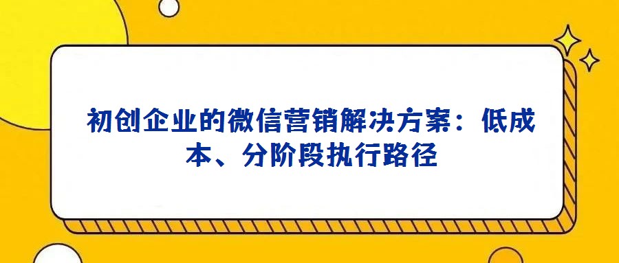 初創企業的微信營銷解決方案：低成本、分階段執行路徑