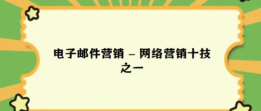 電子郵件營(yíng)銷(xiāo) – 網(wǎng)絡(luò)營(yíng)銷(xiāo)十技之一
