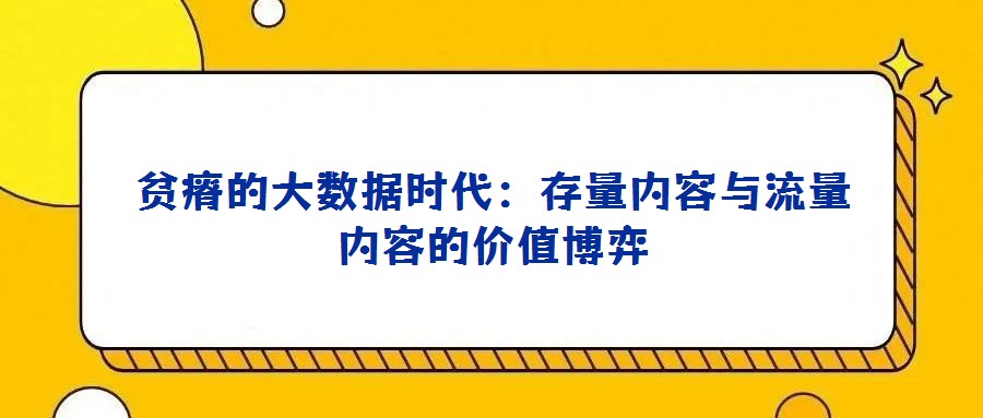 貧瘠的大數據時代：存量內容與流量內容的價值博弈