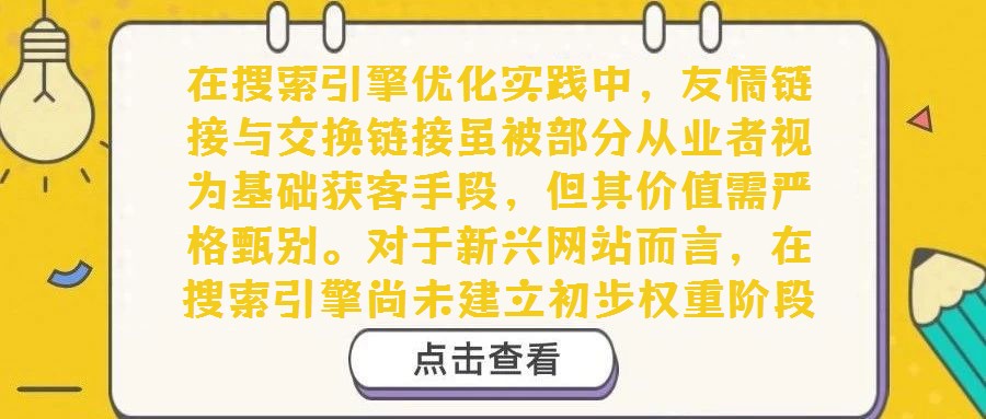 在搜索引擎優化實踐中，友情鏈接與交換鏈接雖被部分從業者視為基礎獲客手段，但其價值需嚴格甄別。對于新興網站而言，在搜索引擎尚未建立初步權重階段，主動交換鏈接確屬權