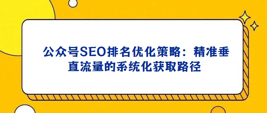  公眾號SEO排名優化策略：精準垂直流量的系統化獲取路徑