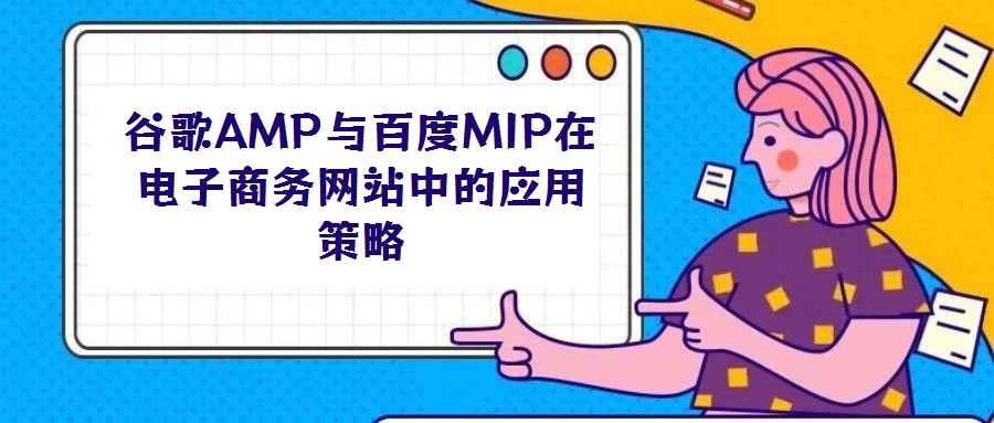 谷歌AMP與百度MIP在電子商務網站中的應用策略
