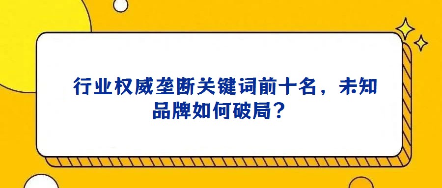  行業權威壟斷關鍵詞前十名，未知品牌如何破局？